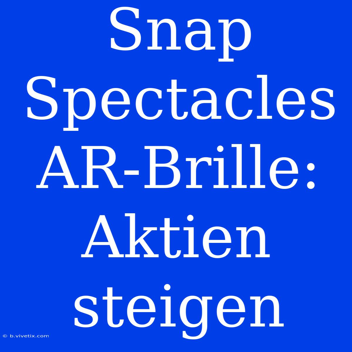 Snap Spectacles AR-Brille: Aktien Steigen