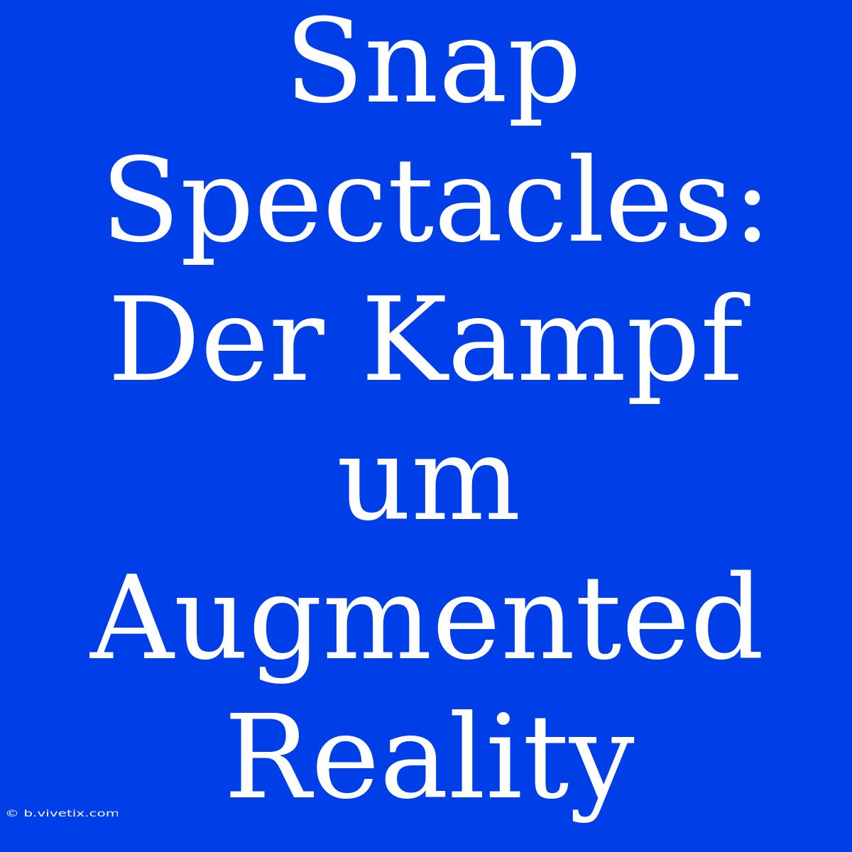 Snap Spectacles: Der Kampf Um Augmented Reality