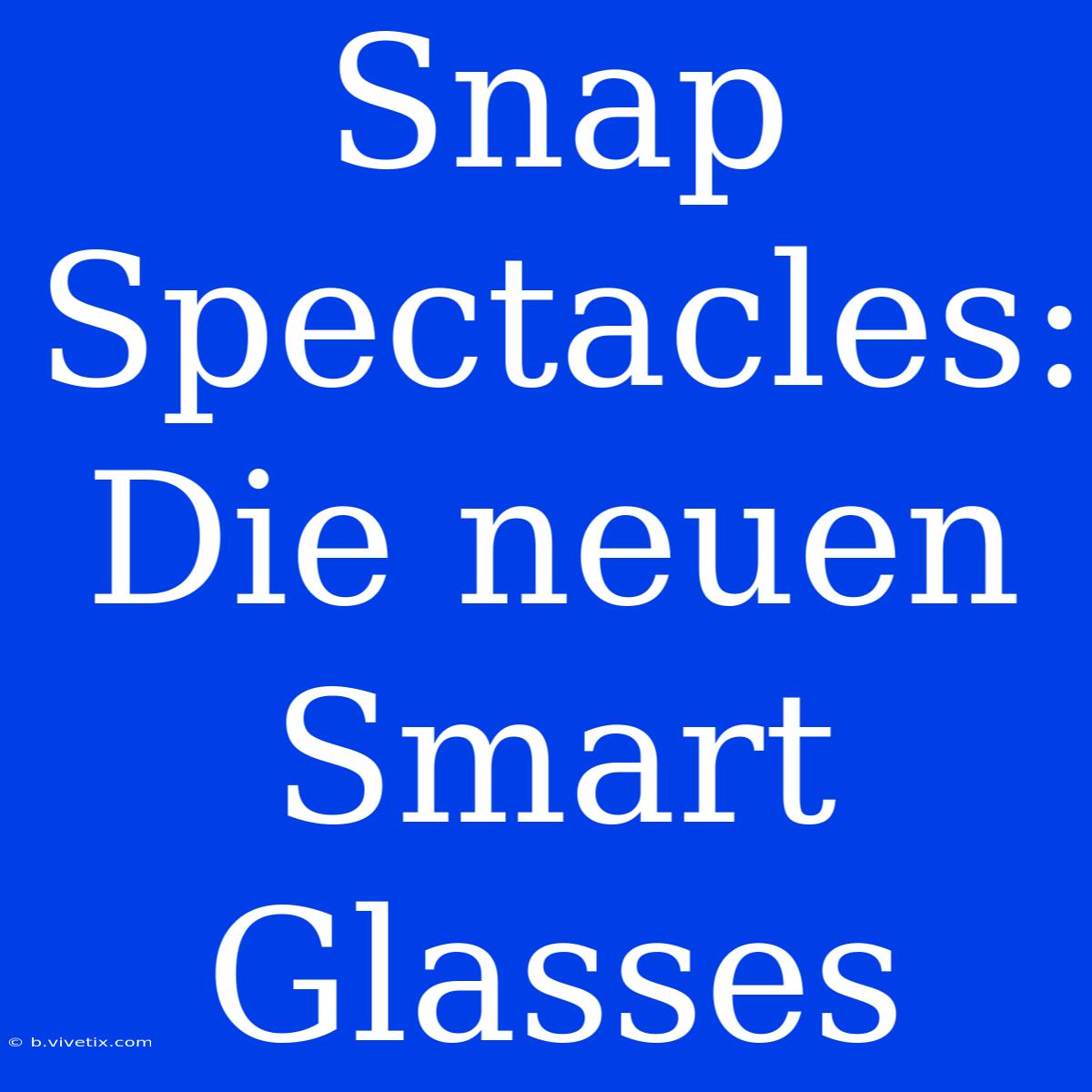 Snap Spectacles: Die Neuen Smart Glasses