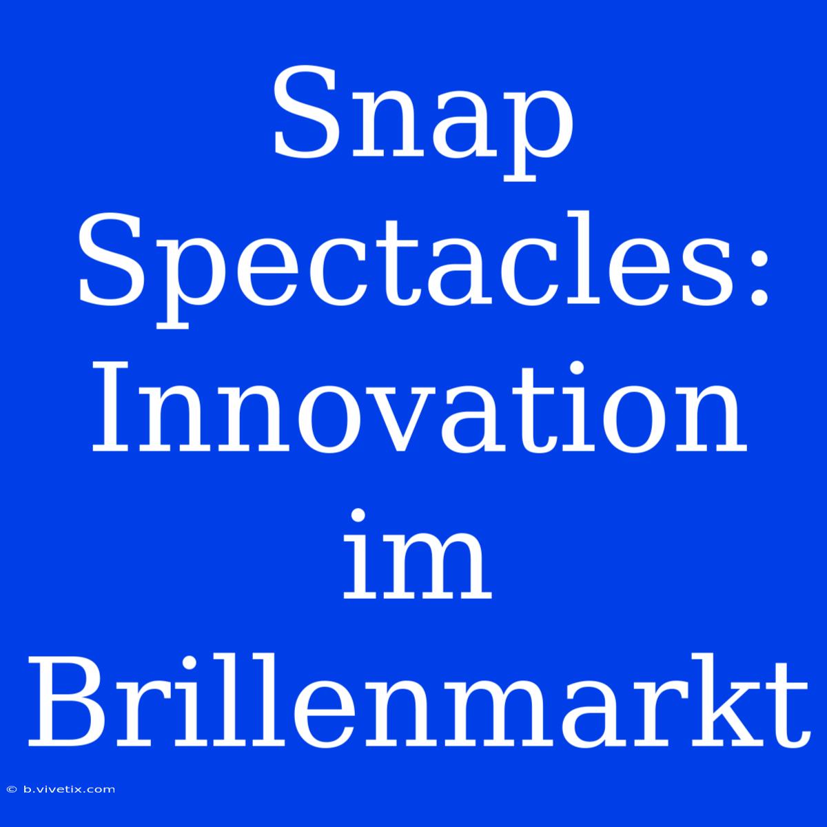 Snap Spectacles: Innovation Im Brillenmarkt