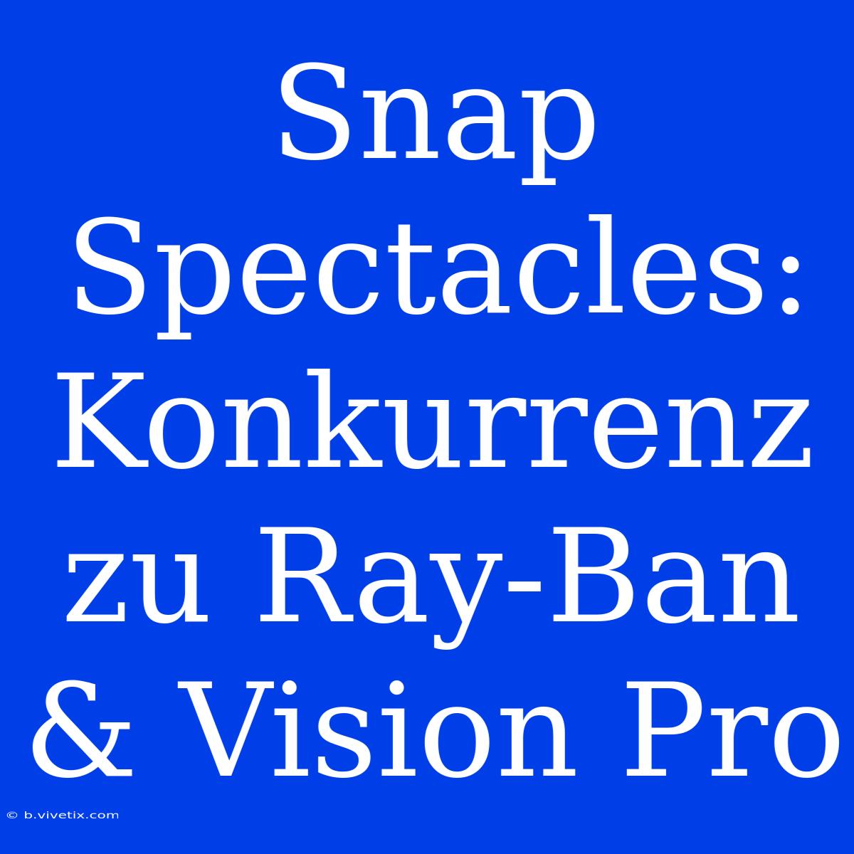 Snap Spectacles: Konkurrenz Zu Ray-Ban & Vision Pro