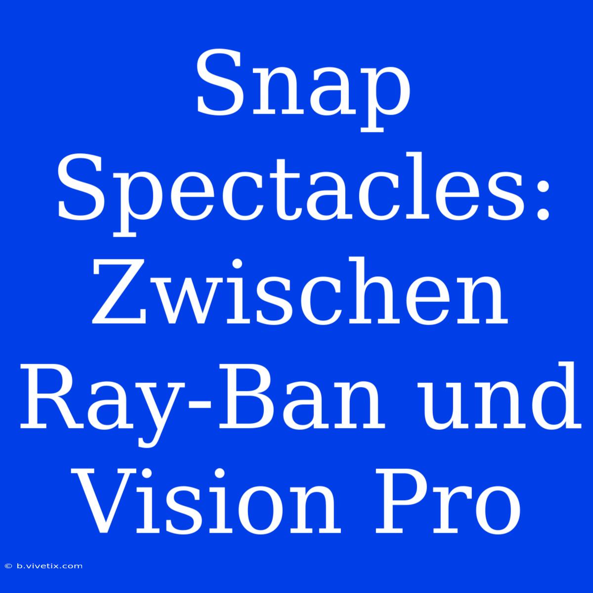 Snap Spectacles: Zwischen Ray-Ban Und Vision Pro