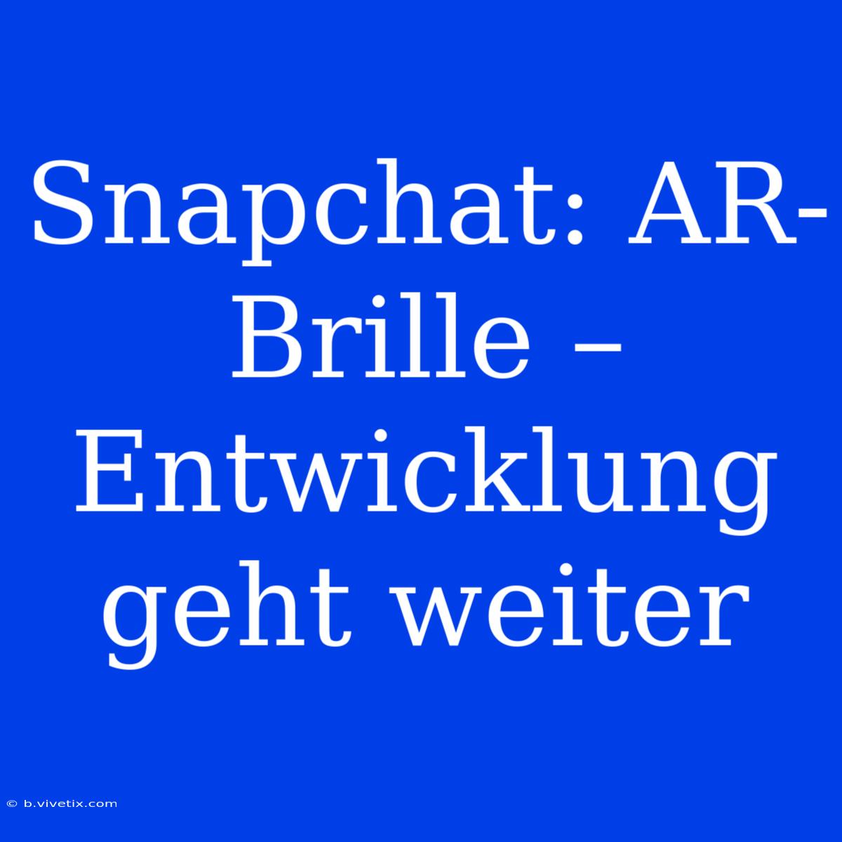 Snapchat: AR-Brille – Entwicklung Geht Weiter