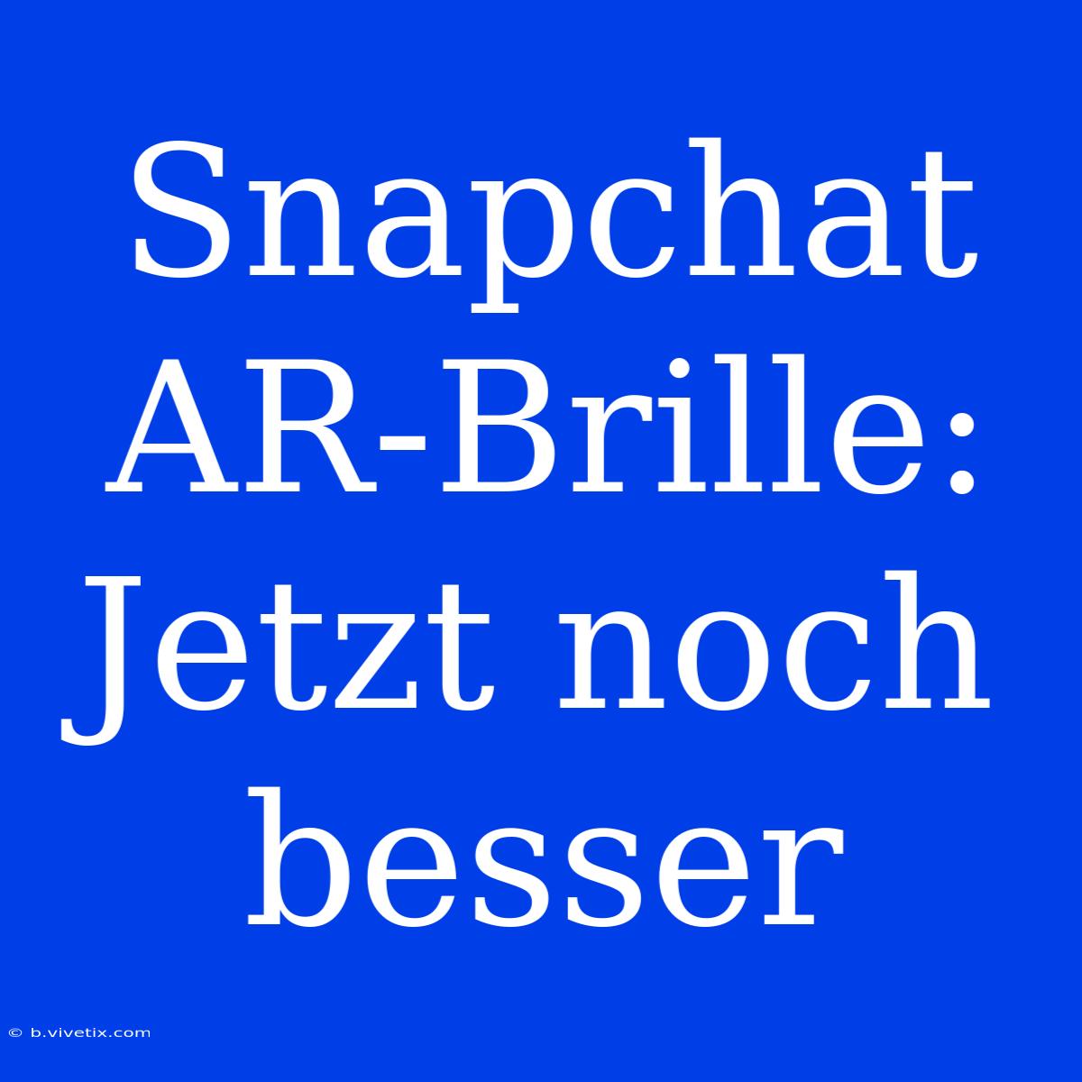 Snapchat AR-Brille: Jetzt Noch Besser