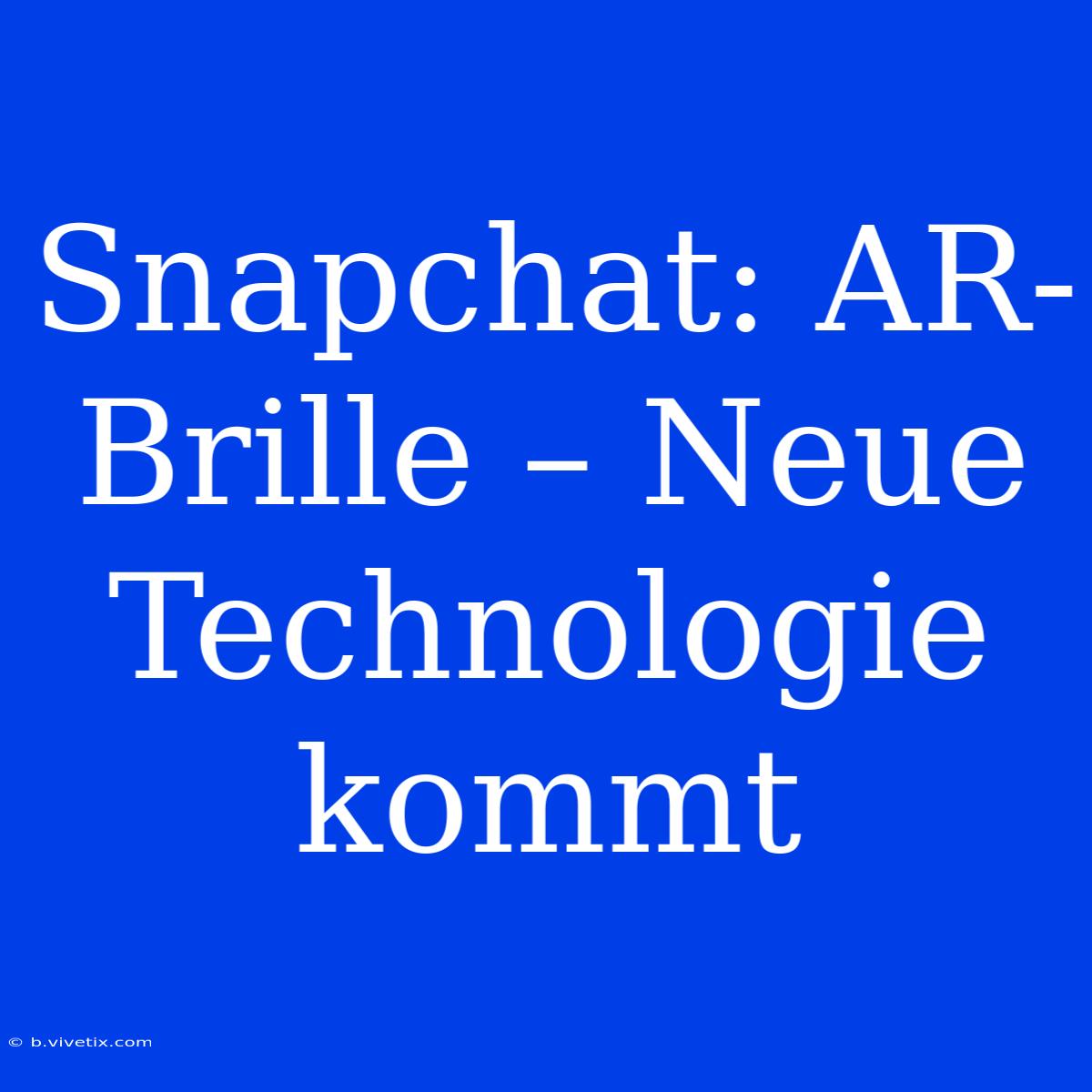 Snapchat: AR-Brille – Neue Technologie Kommt