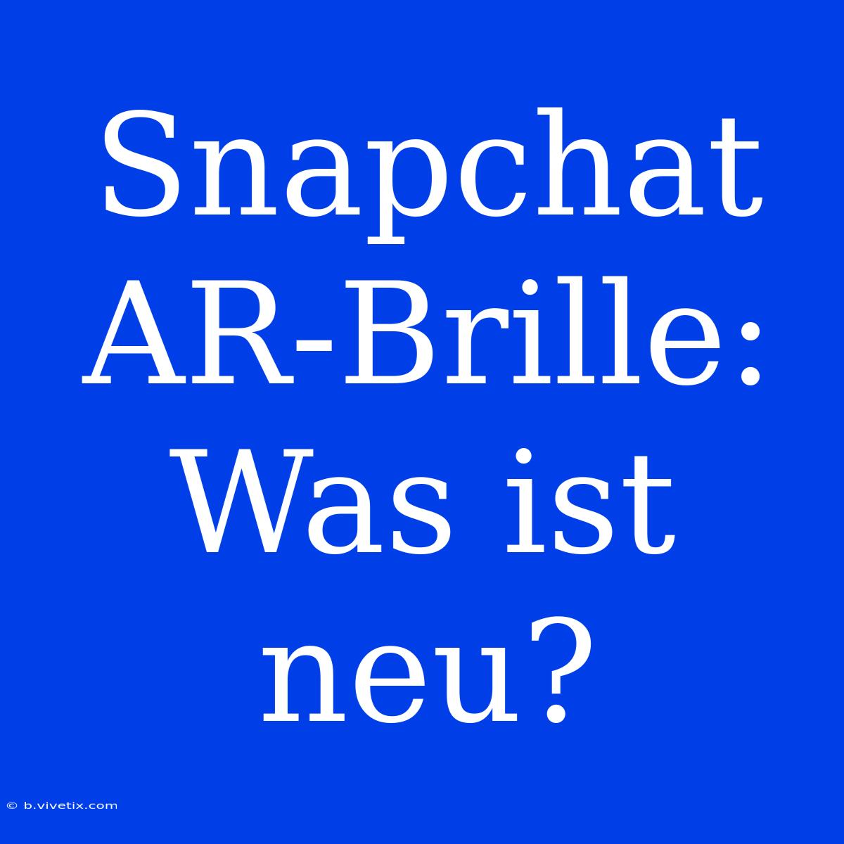 Snapchat AR-Brille: Was Ist Neu?