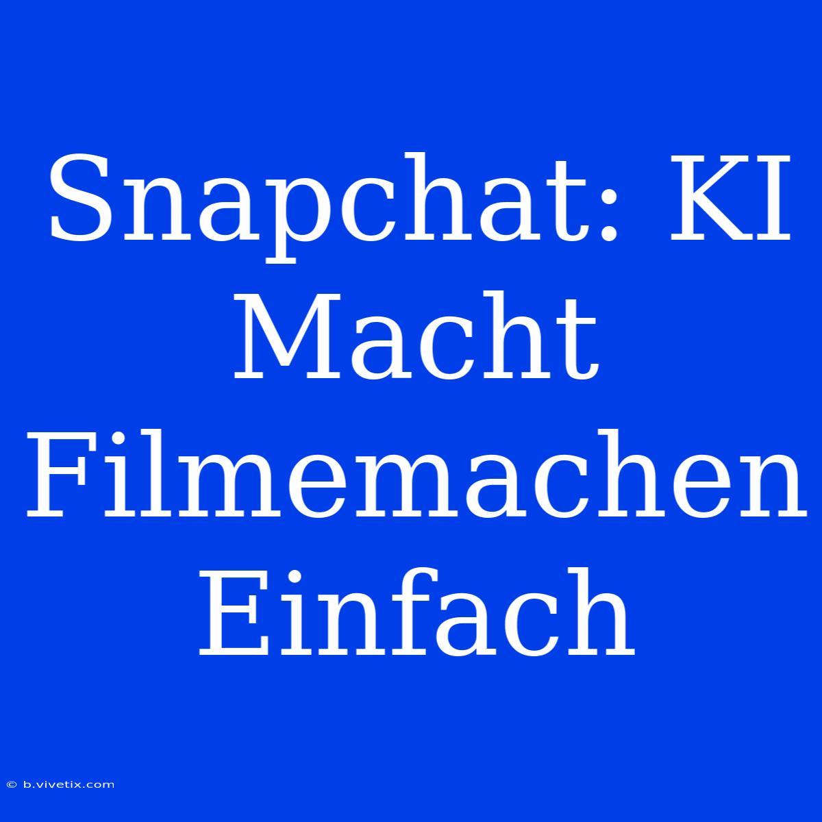 Snapchat: KI Macht Filmemachen Einfach