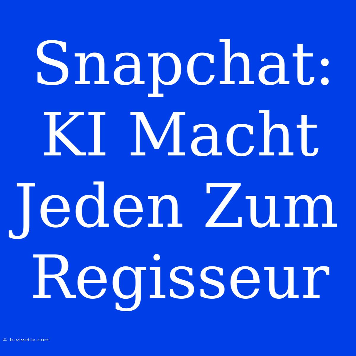 Snapchat: KI Macht Jeden Zum Regisseur