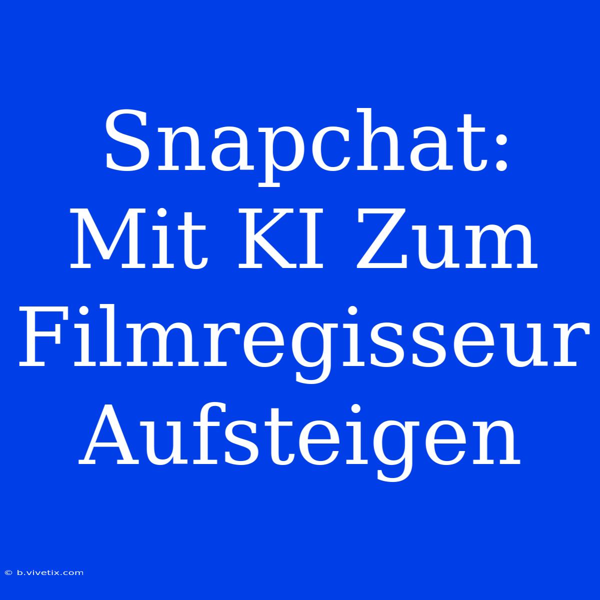 Snapchat: Mit KI Zum Filmregisseur Aufsteigen