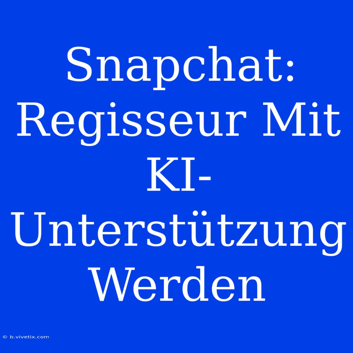 Snapchat: Regisseur Mit KI-Unterstützung Werden