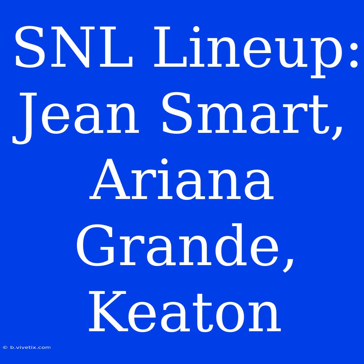 SNL Lineup: Jean Smart, Ariana Grande, Keaton