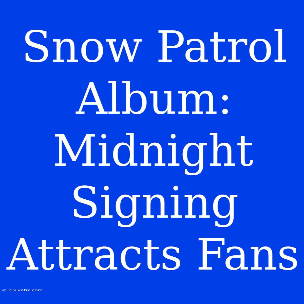 Snow Patrol Album: Midnight Signing Attracts Fans