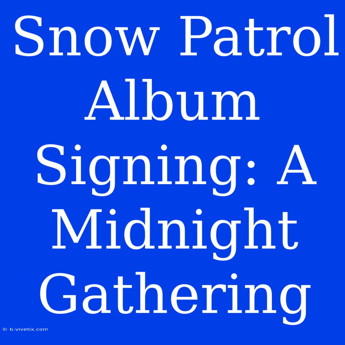 Snow Patrol Album Signing: A Midnight Gathering