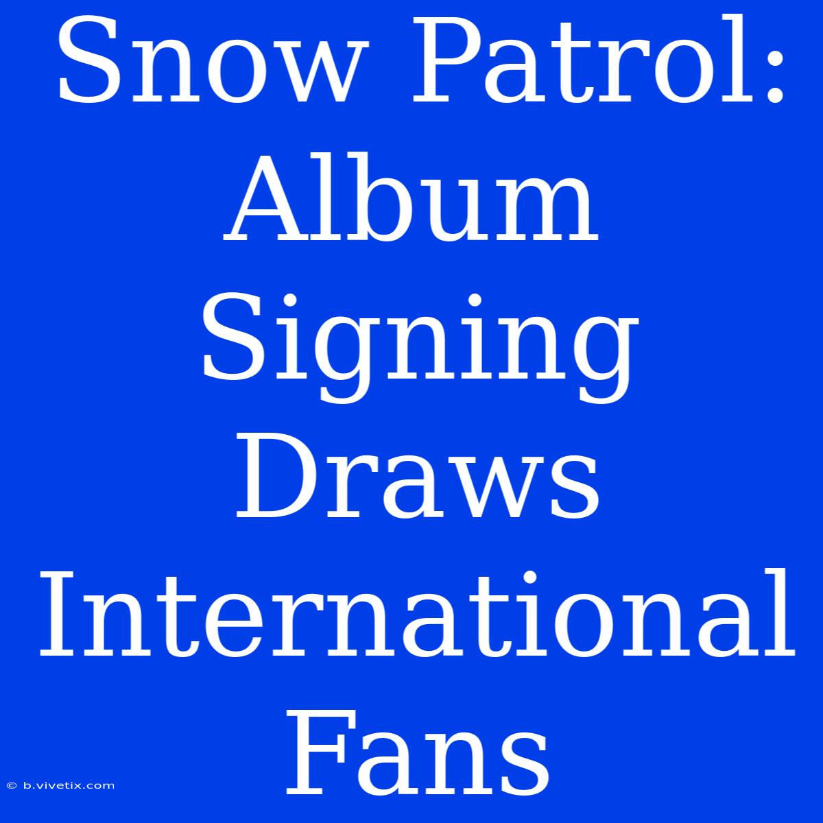 Snow Patrol: Album Signing Draws International Fans