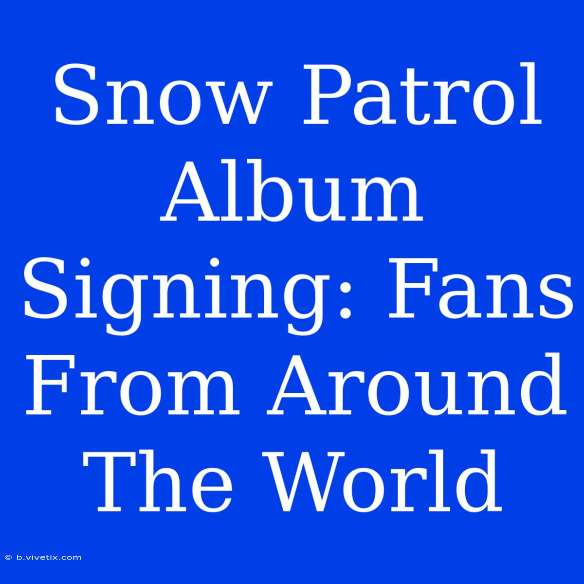 Snow Patrol Album Signing: Fans From Around The World