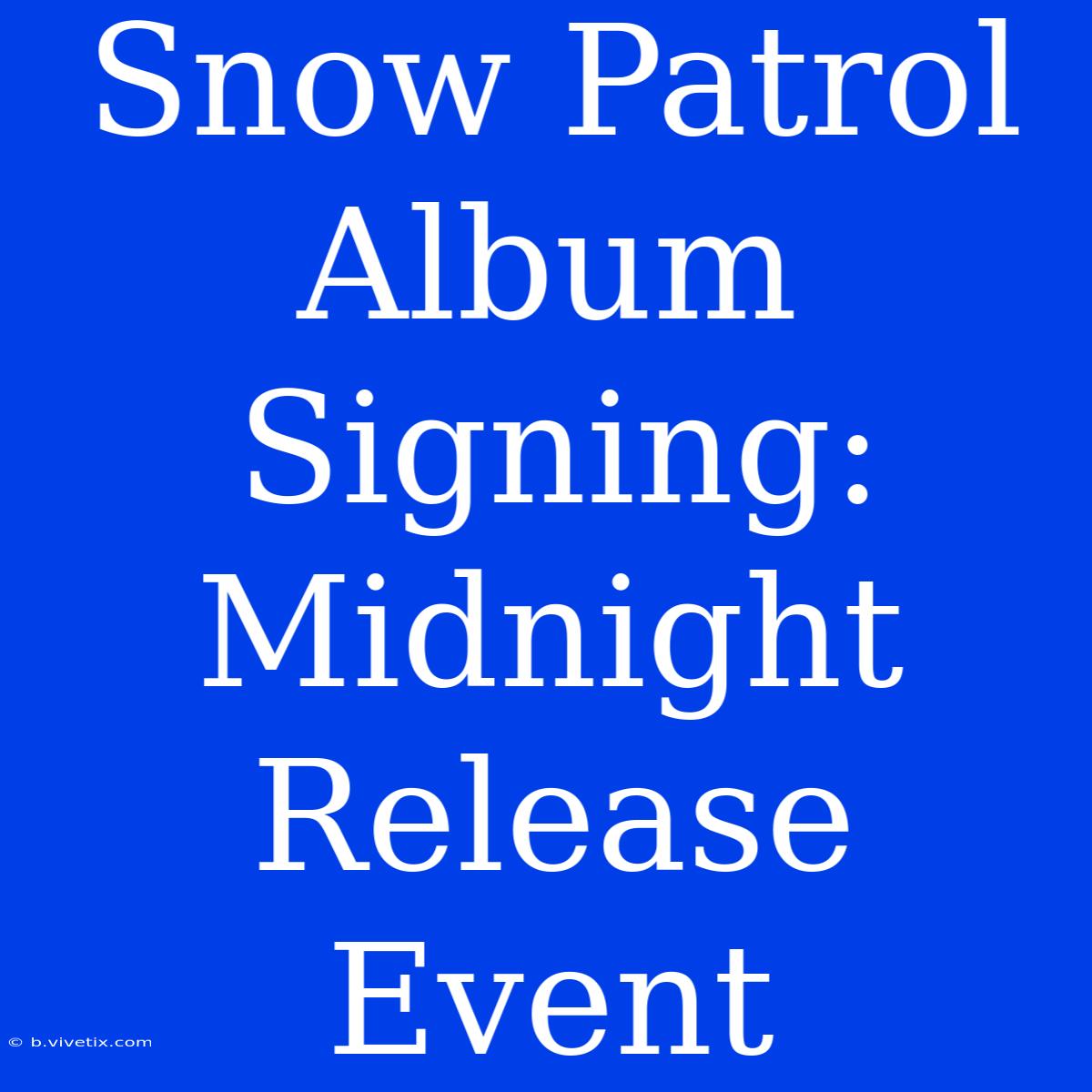 Snow Patrol Album Signing: Midnight Release Event