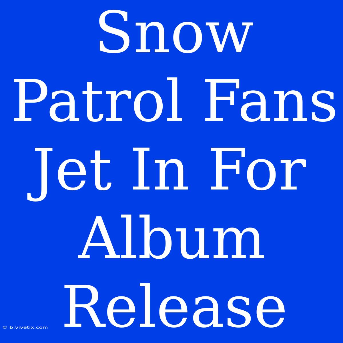 Snow Patrol Fans Jet In For Album Release