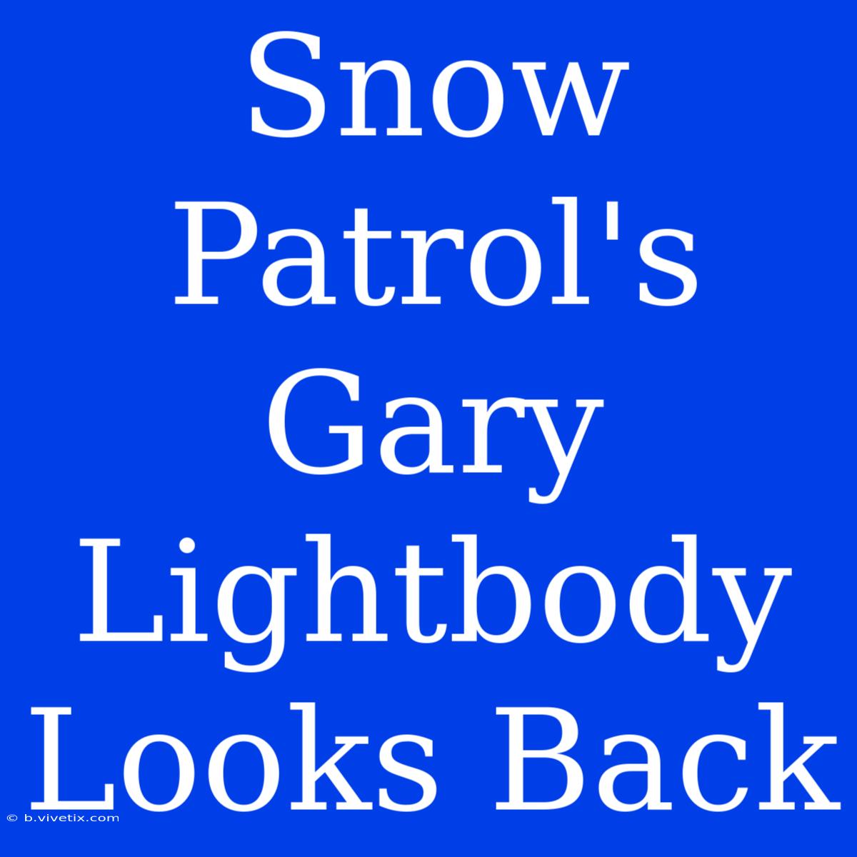 Snow Patrol's Gary Lightbody Looks Back