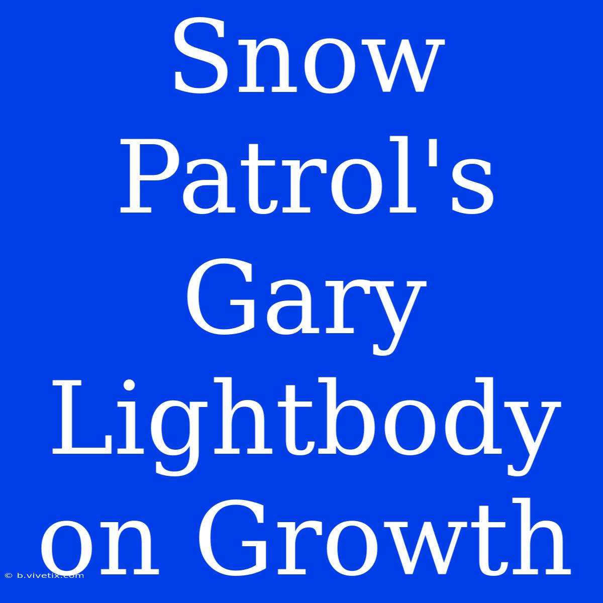 Snow Patrol's Gary Lightbody On Growth