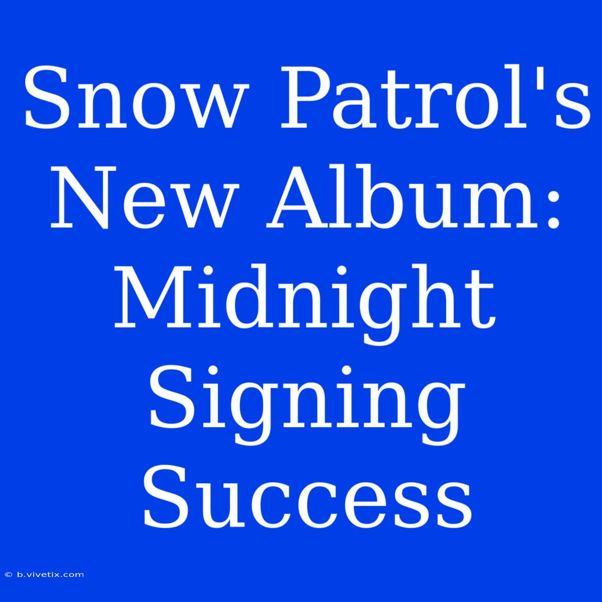 Snow Patrol's New Album: Midnight Signing Success 