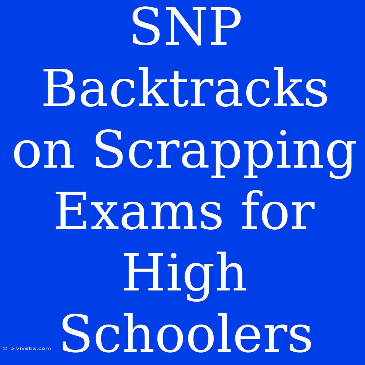 SNP Backtracks On Scrapping Exams For High Schoolers