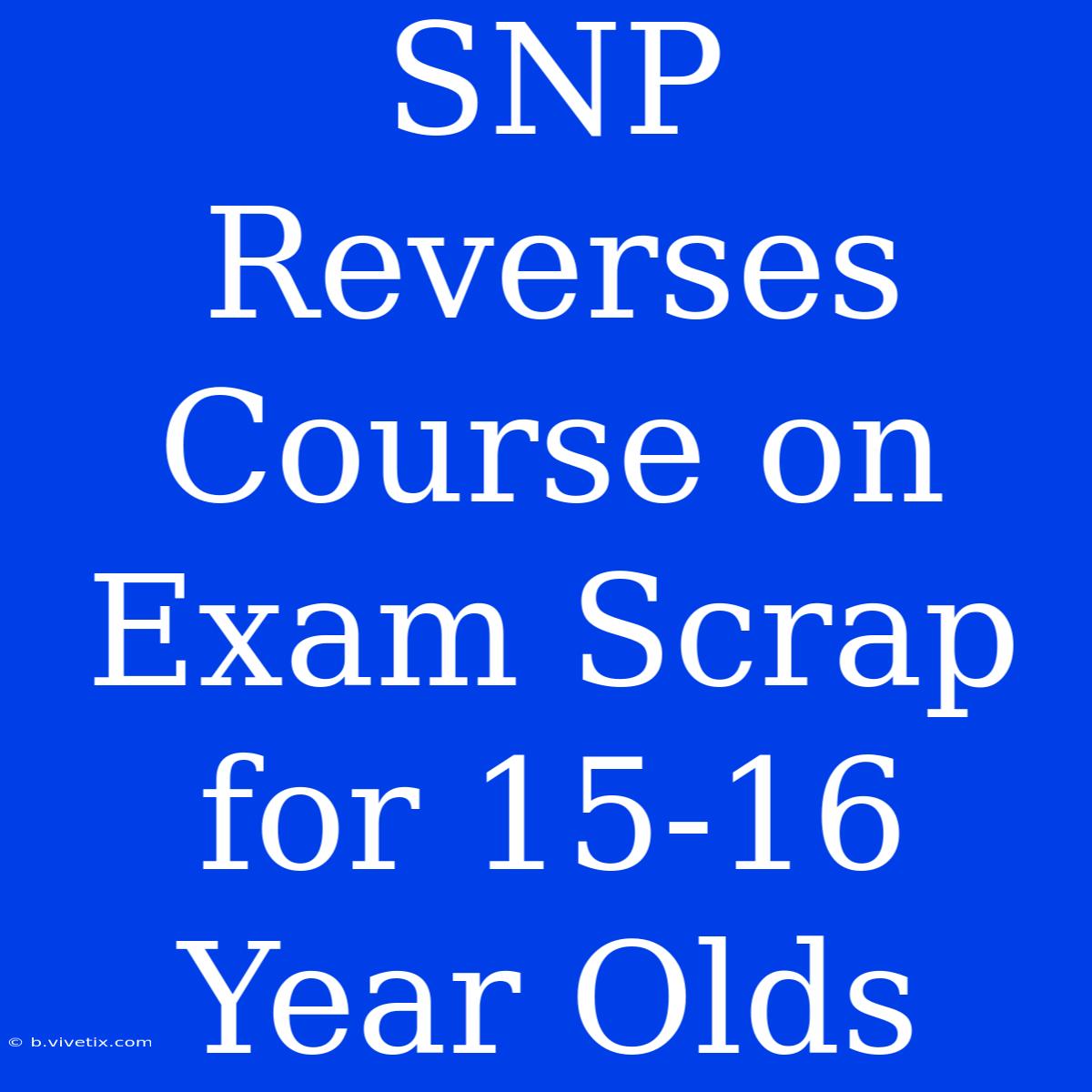 SNP Reverses Course On Exam Scrap For 15-16 Year Olds