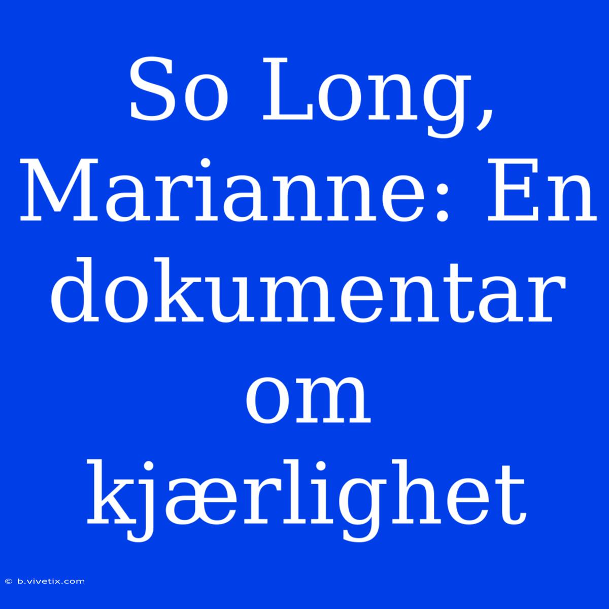 So Long, Marianne: En Dokumentar Om Kjærlighet