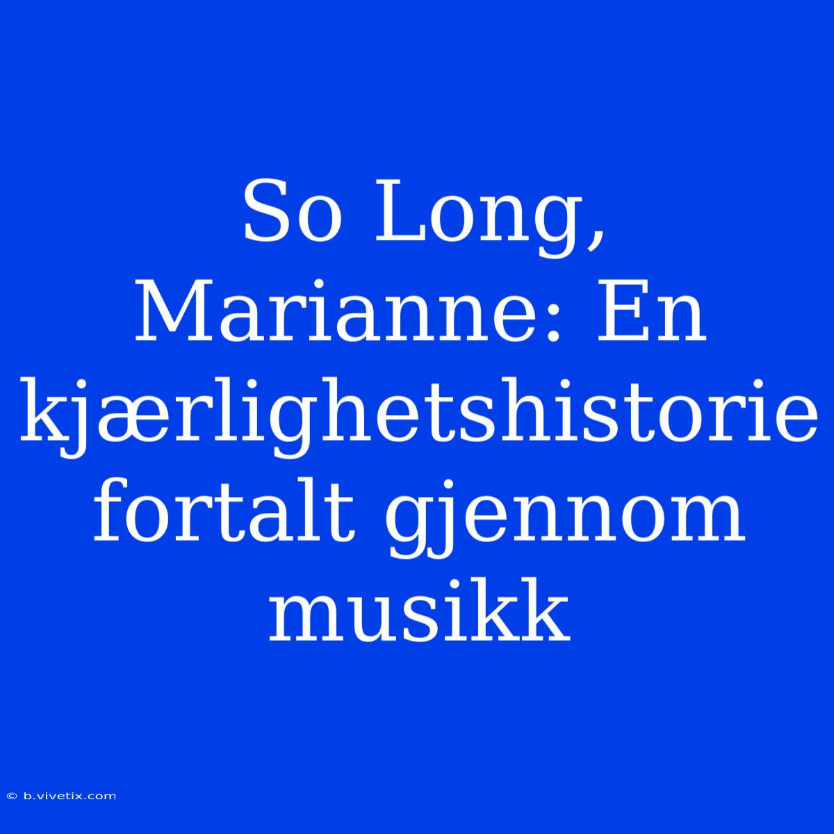 So Long, Marianne: En Kjærlighetshistorie Fortalt Gjennom Musikk