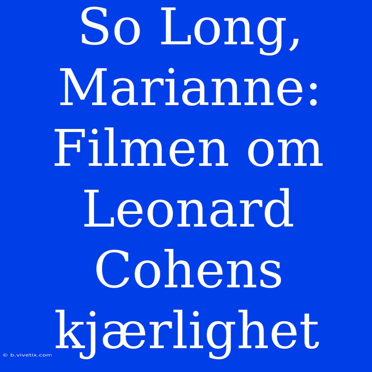 So Long, Marianne: Filmen Om Leonard Cohens Kjærlighet