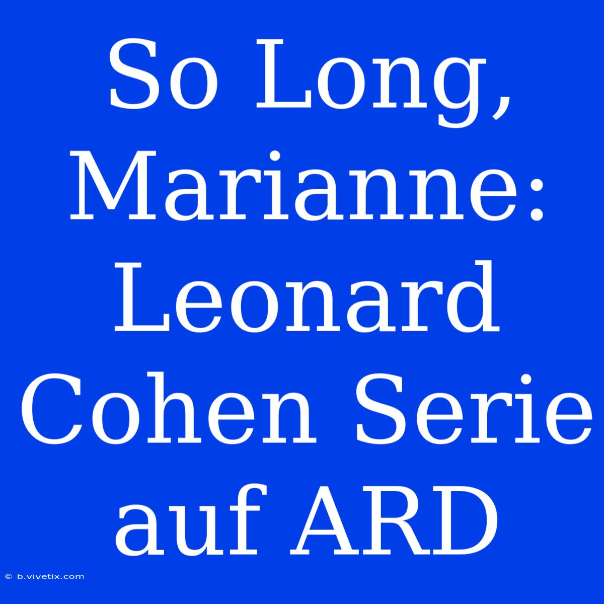 So Long, Marianne: Leonard Cohen Serie Auf ARD