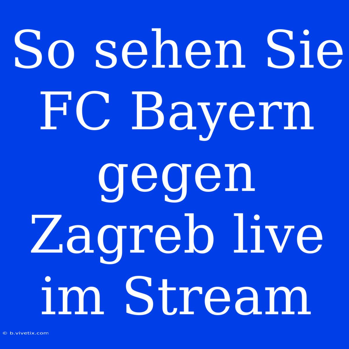 So Sehen Sie FC Bayern Gegen Zagreb Live Im Stream