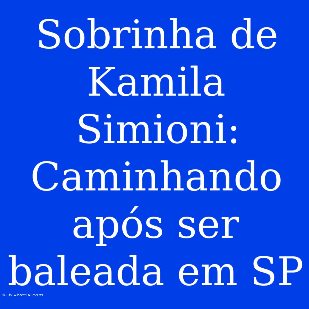 Sobrinha De Kamila Simioni: Caminhando Após Ser Baleada Em SP 