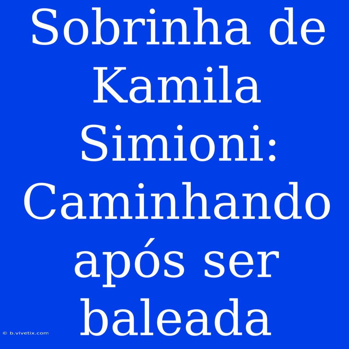 Sobrinha De Kamila Simioni: Caminhando Após Ser Baleada