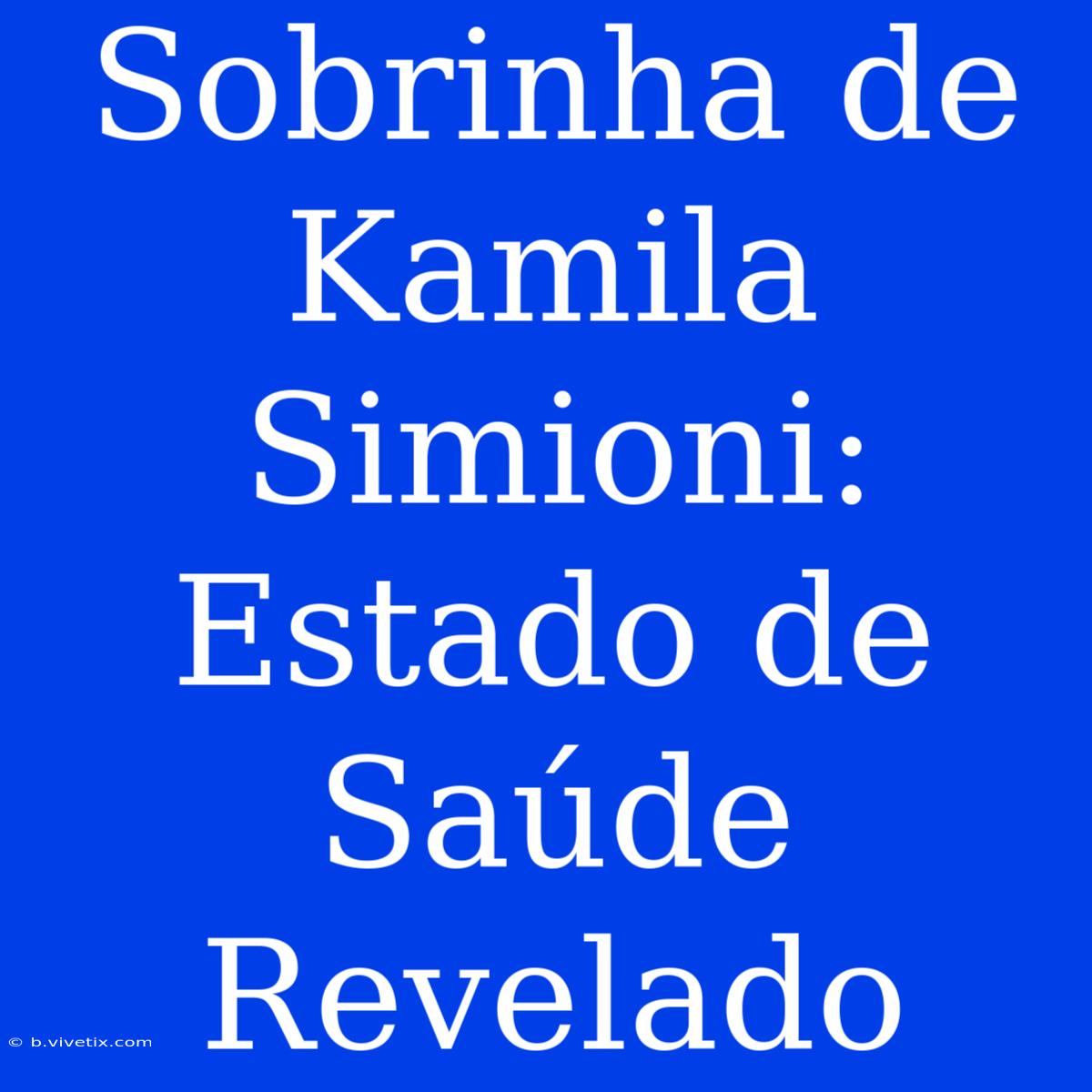 Sobrinha De Kamila Simioni: Estado De Saúde Revelado