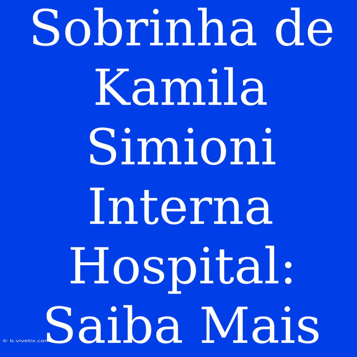 Sobrinha De Kamila Simioni Interna Hospital: Saiba Mais