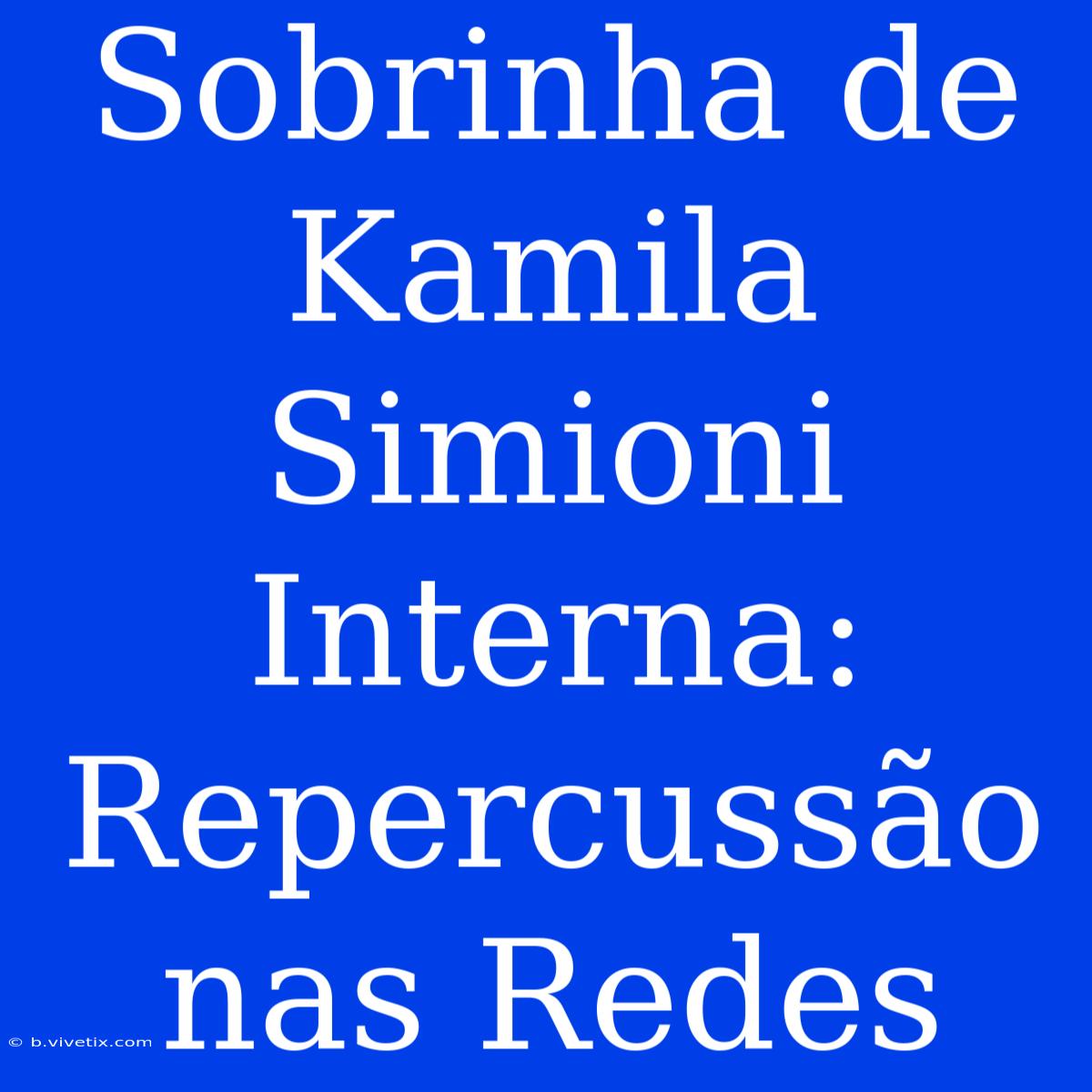 Sobrinha De Kamila Simioni Interna: Repercussão Nas Redes