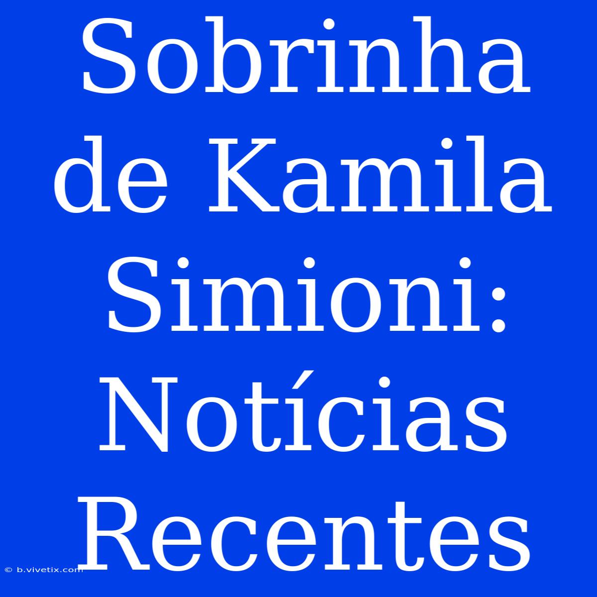 Sobrinha De Kamila Simioni: Notícias Recentes