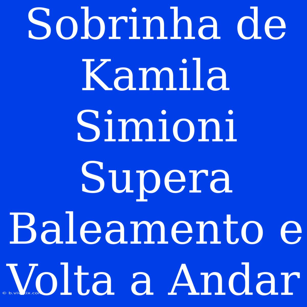 Sobrinha De Kamila Simioni Supera Baleamento E Volta A Andar