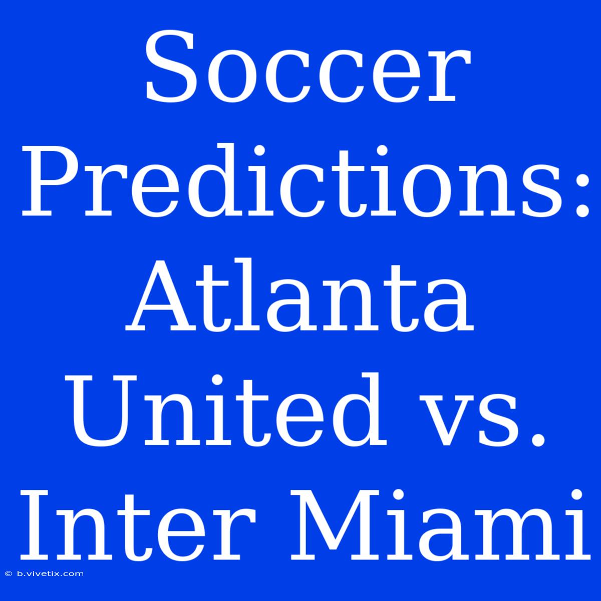 Soccer Predictions: Atlanta United Vs. Inter Miami