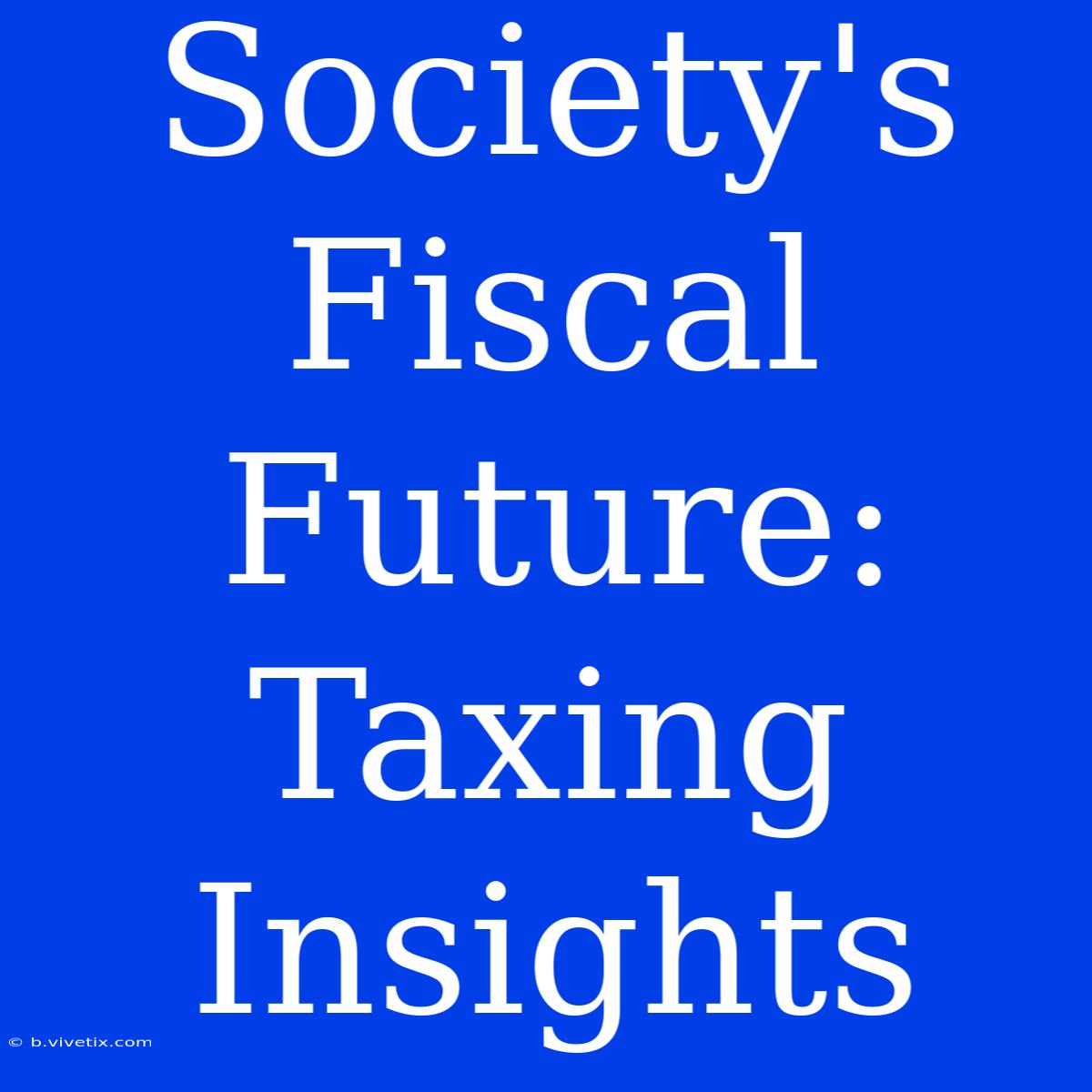 Society's Fiscal Future: Taxing Insights