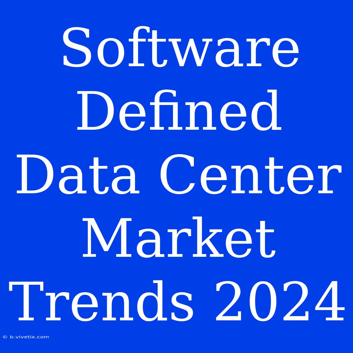 Software Defined Data Center Market Trends 2024