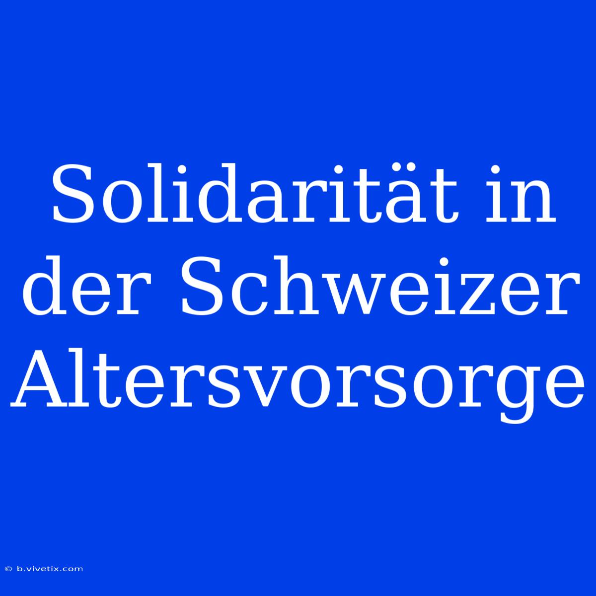 Solidarität In Der Schweizer Altersvorsorge