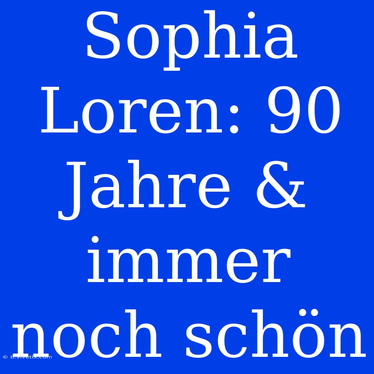 Sophia Loren: 90 Jahre & Immer Noch Schön