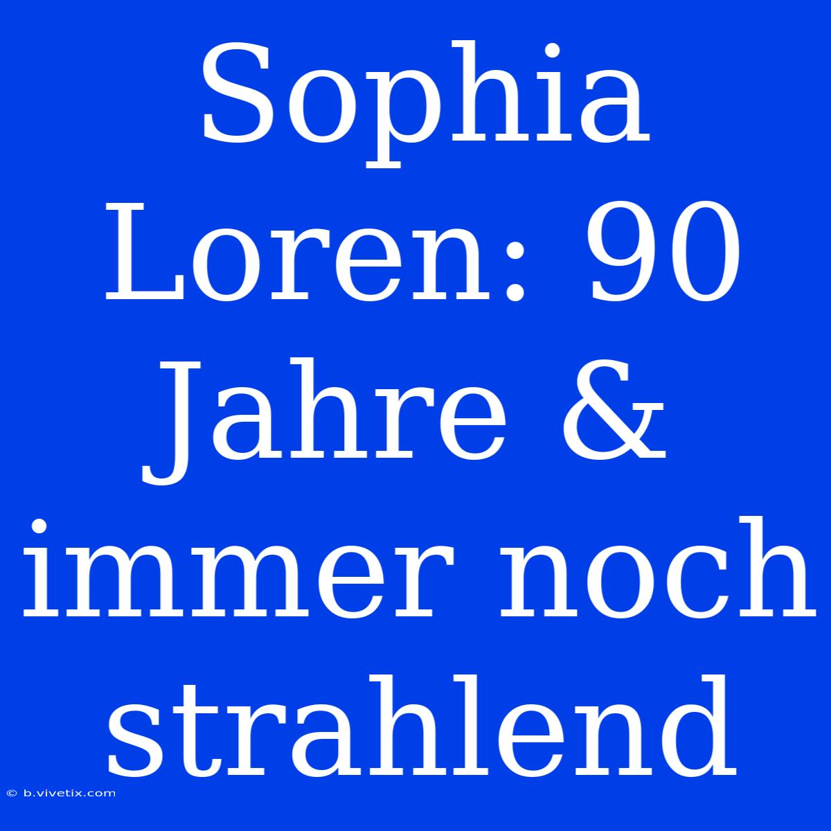 Sophia Loren: 90 Jahre & Immer Noch Strahlend