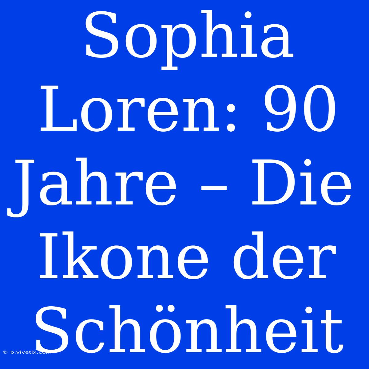 Sophia Loren: 90 Jahre – Die Ikone Der Schönheit