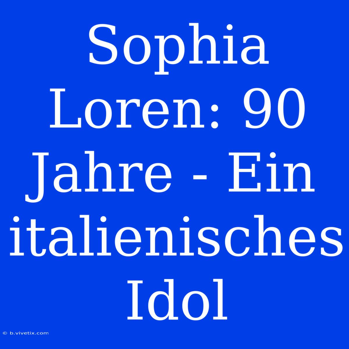 Sophia Loren: 90 Jahre - Ein Italienisches Idol 