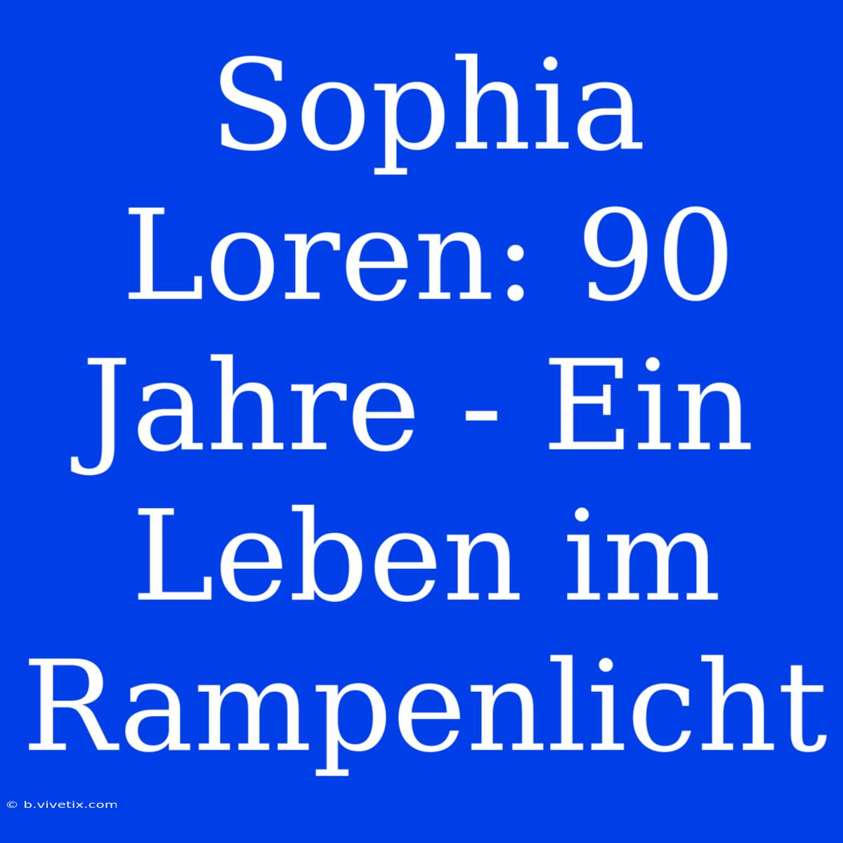 Sophia Loren: 90 Jahre - Ein Leben Im Rampenlicht