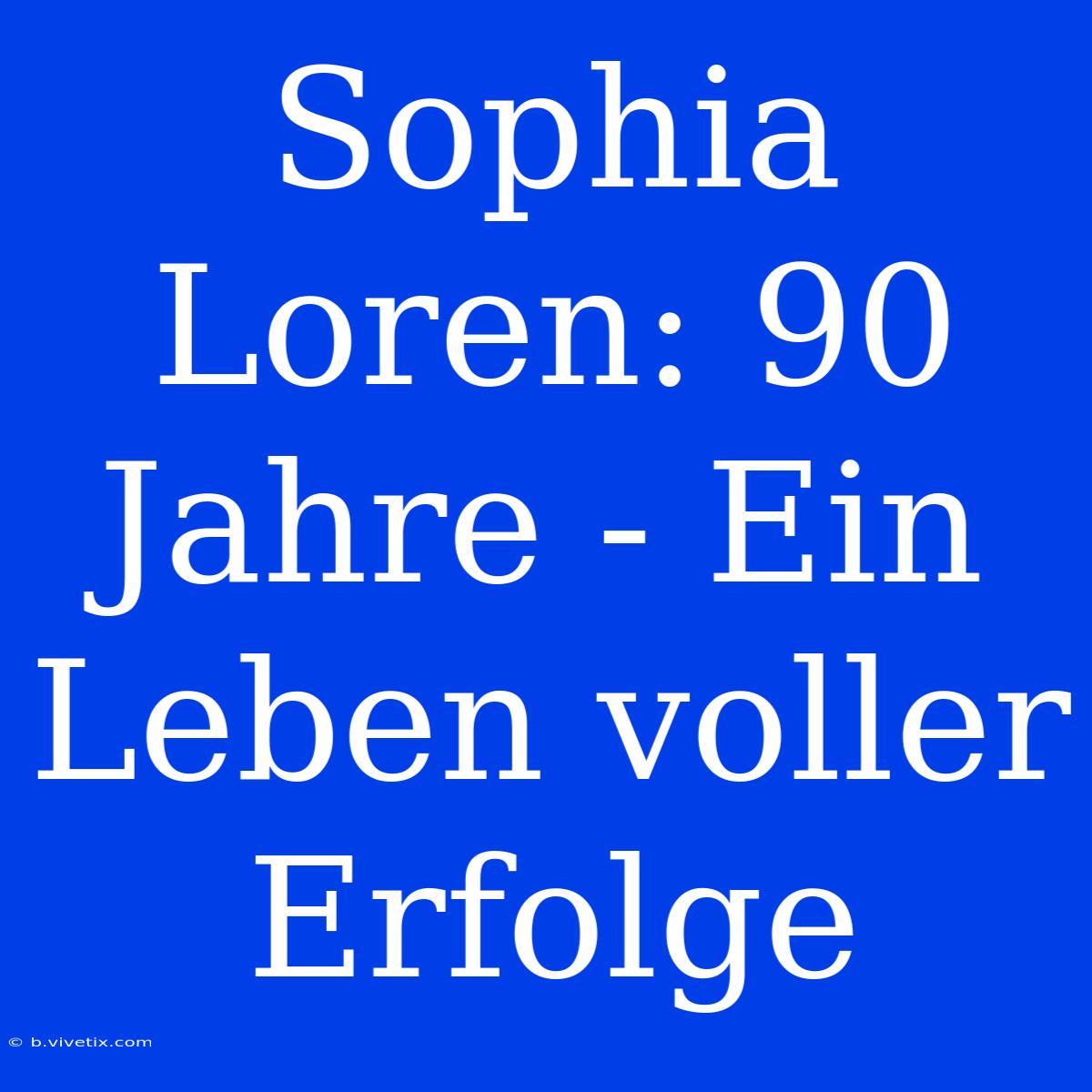 Sophia Loren: 90 Jahre - Ein Leben Voller Erfolge