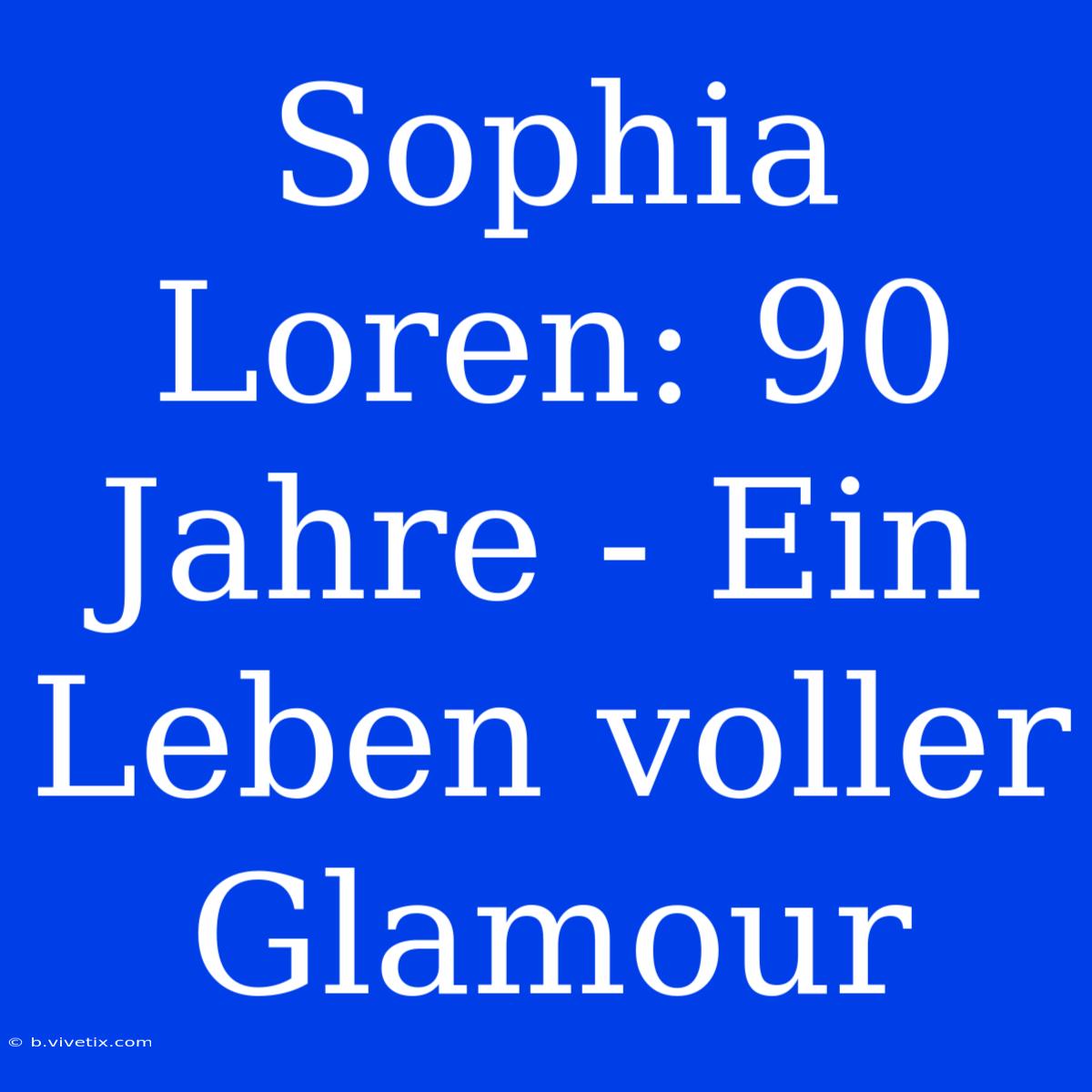 Sophia Loren: 90 Jahre - Ein Leben Voller Glamour