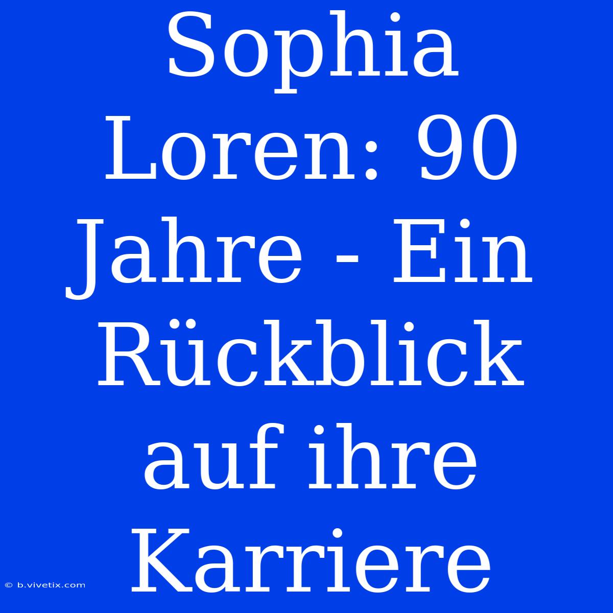 Sophia Loren: 90 Jahre - Ein Rückblick Auf Ihre Karriere